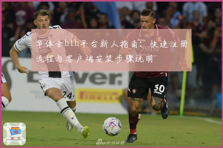 华体会hth平台新人指南：快速注册流程与客户端安装步骤说明