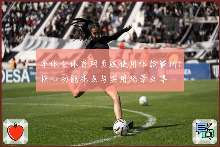 华体会体育网页版使用体验解析：核心功能亮点与实用场景分享