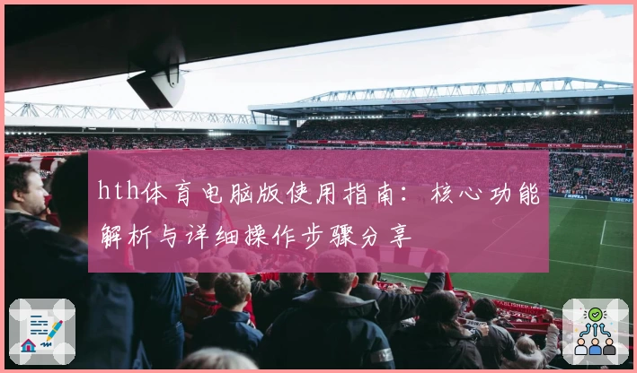 hth体育电脑版使用指南：核心功能解析与详细操作步骤分享