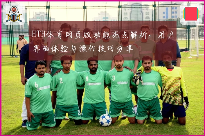 HTH体育网页版功能亮点解析，用户界面体验与操作技巧分享