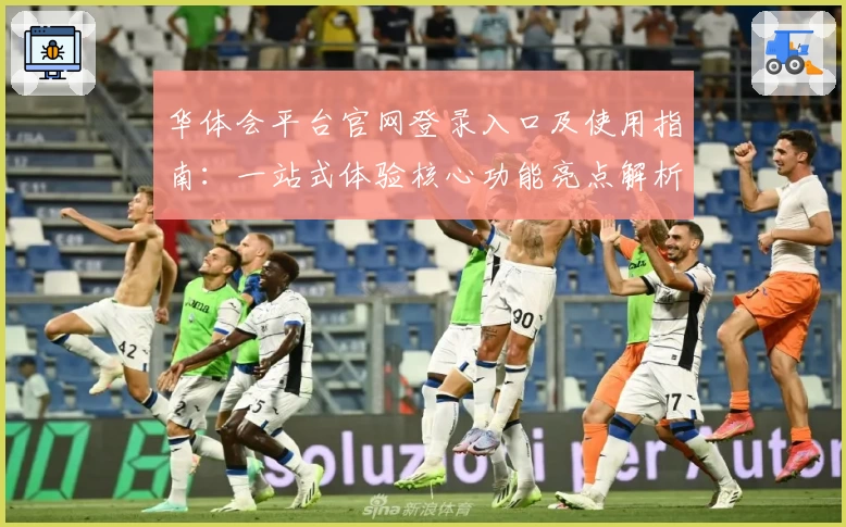 华体会平台官网登录入口及使用指南：一站式体验核心功能亮点解析