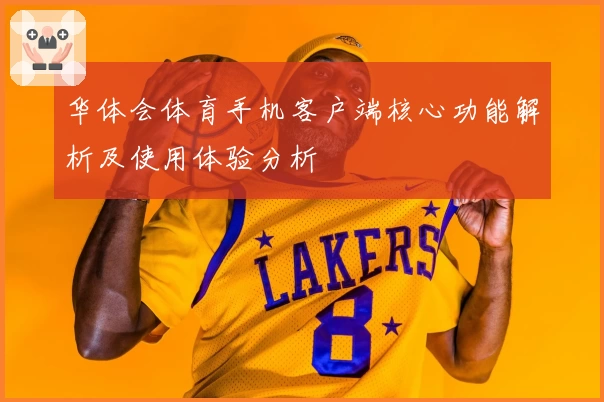 华体会体育手机客户端核心功能解析及使用体验分析