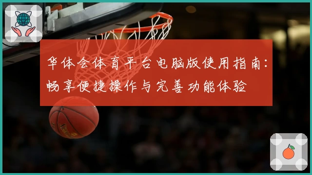 华体会体育平台电脑版使用指南：畅享便捷操作与完善功能体验