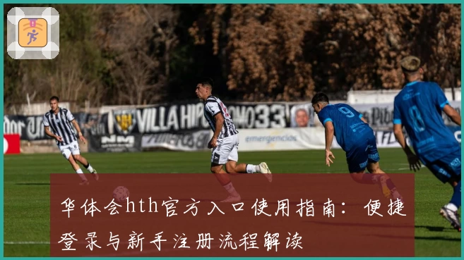 华体会hth官方入口使用指南：便捷登录与新手注册流程解读