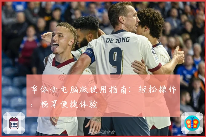 华体会电脑版使用指南：轻松操作，畅享便捷体验