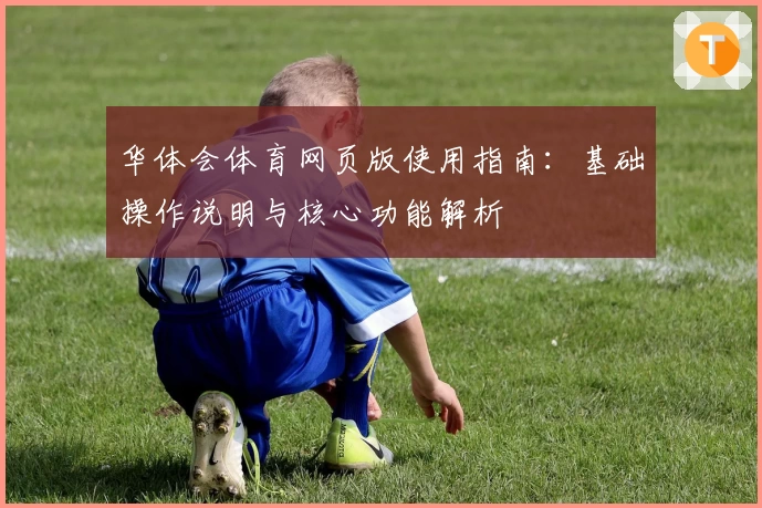 华体会体育网页版使用指南：基础操作说明与核心功能解析